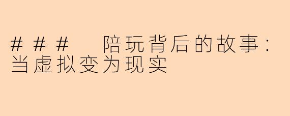 ### 陪玩背后的故事：当虚拟变为现实