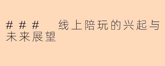 ### 线上陪玩的兴起与未来展望