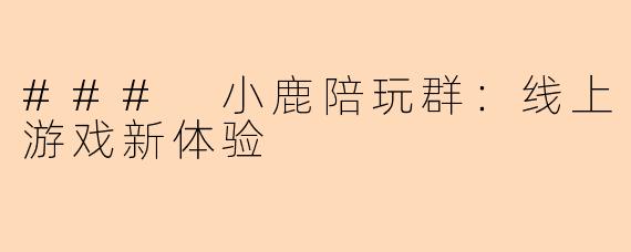 ### 小鹿陪玩群：线上游戏新体验