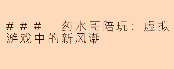 ### 药水哥陪玩：虚拟游戏中的新风潮