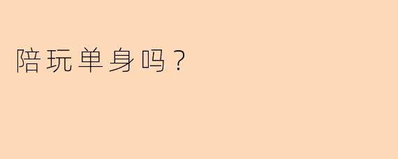 陪玩单身吗？  