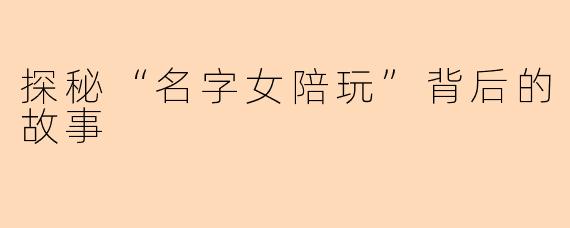 探秘“名字女陪玩”背后的故事