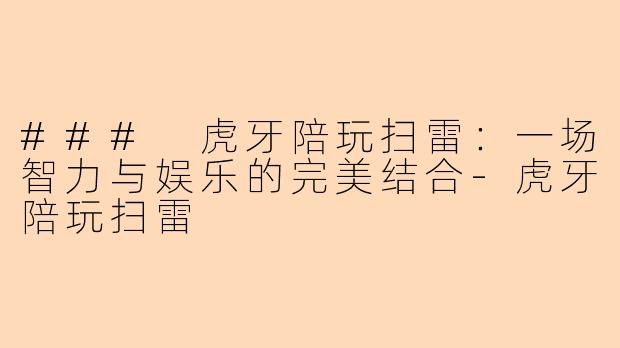 ### 虎牙陪玩扫雷：一场智力与娱乐的完美结合-虎牙陪玩扫雷