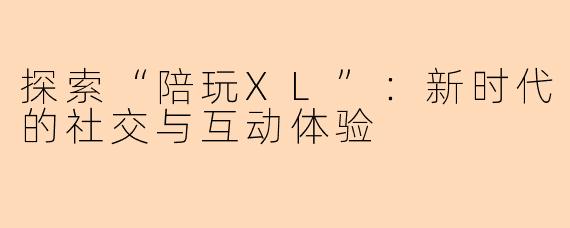 探索“陪玩XL”：新时代的社交与互动体验