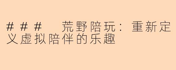 ### 荒野陪玩：重新定义虚拟陪伴的乐趣