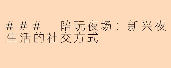 ### 陪玩夜场：新兴夜生活的社交方式