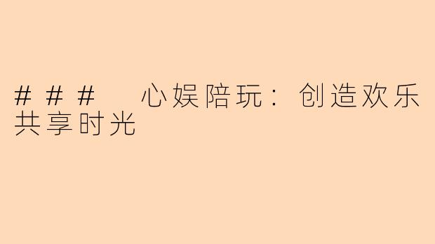 ### 心娱陪玩：创造欢乐共享时光
