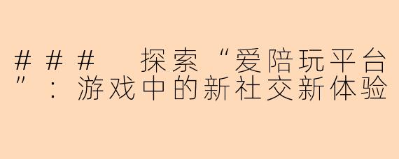 ### 探索“爱陪玩平台”:游戏中的新社交新体验