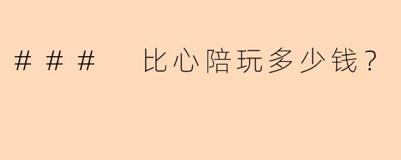 ### 比心陪玩多少钱？
