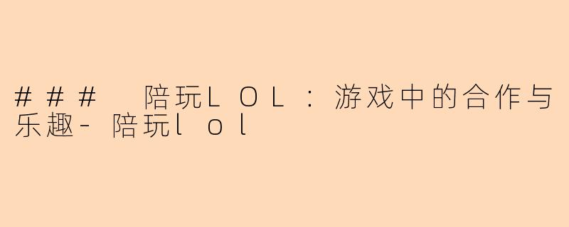 ### 陪玩LOL：游戏中的合作与乐趣-陪玩lol