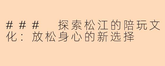 ### 探索松江的陪玩文化：放松身心的新选择
