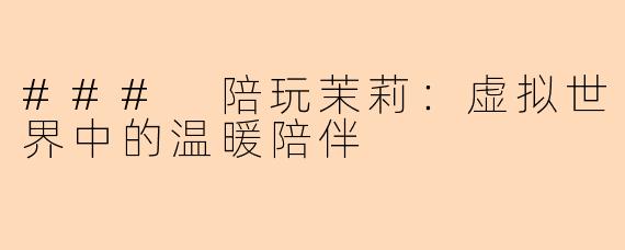 ### 陪玩茉莉：虚拟世界中的温暖陪伴