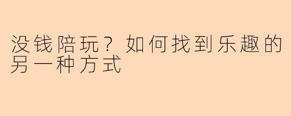 没钱陪玩？如何找到乐趣的另一种方式