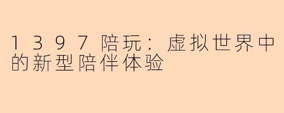 1397陪玩:虚拟世界中的新型陪伴体验