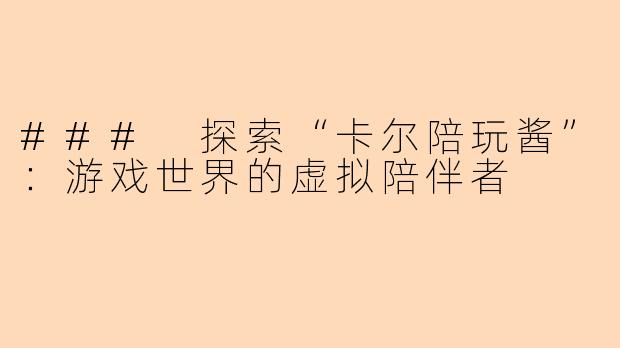 ### 探索“卡尔陪玩酱”：游戏世界的虚拟陪伴者