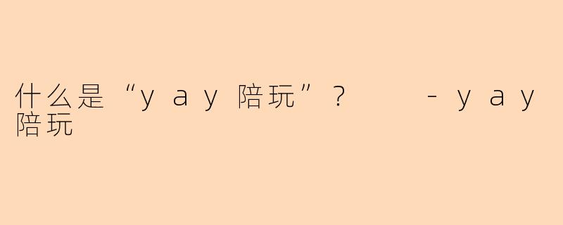 什么是“yay陪玩”？  