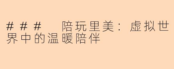 ### 陪玩里美:虚拟世界中的温暖陪伴