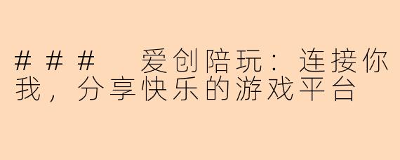 ### 爱创陪玩：连接你我，分享快乐的游戏平台