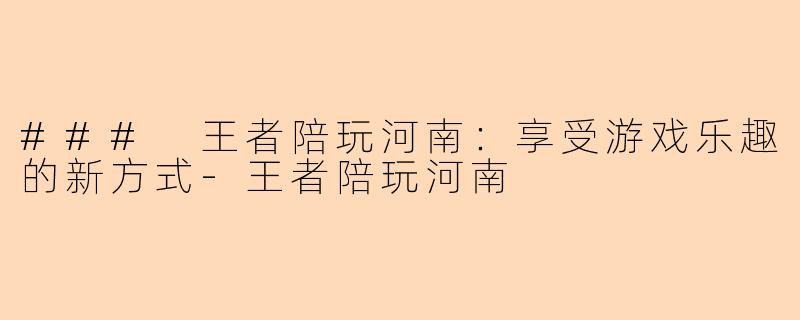 ### 王者陪玩河南:享受游戏乐趣的新方式