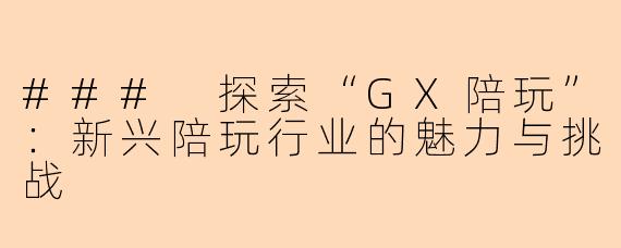 ### 探索“GX陪玩”:新兴陪玩行业的魅力与挑战