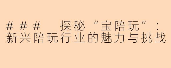 ### 探秘“宝陪玩”:新兴陪玩行业的魅力与挑战