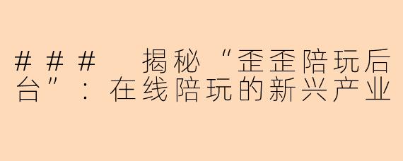 ### 揭秘“歪歪陪玩后台”：在线陪玩的新兴产业