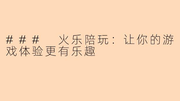 ### 火乐陪玩：让你的游戏体验更有乐趣