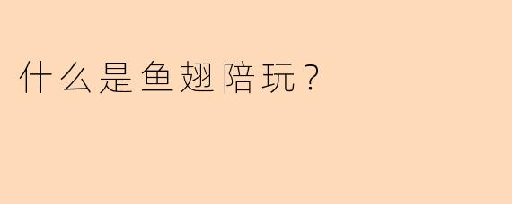 什么是鱼翅陪玩?