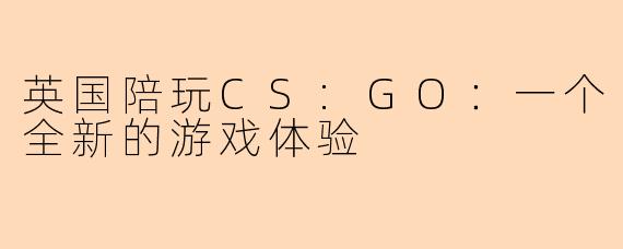 英国陪玩CS:GO：一个全新的游戏体验