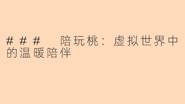 ### 陪玩桃：虚拟世界中的温暖陪伴