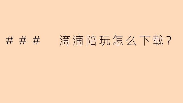 ### 滴滴陪玩怎么下载？