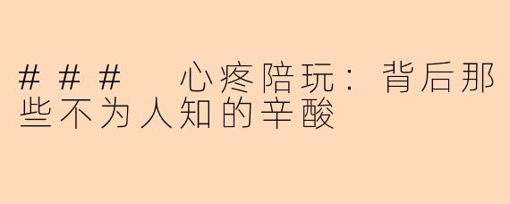 ### 心疼陪玩：背后那些不为人知的辛酸