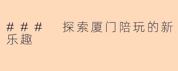 ### 探索厦门陪玩的新乐趣