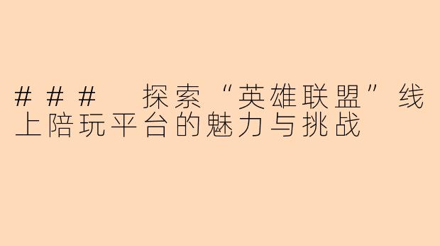 ### 探索“英雄联盟”线上陪玩平台的魅力与挑战
