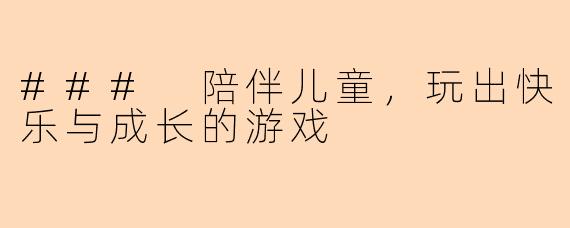 ### 陪伴儿童，玩出快乐与成长的游戏