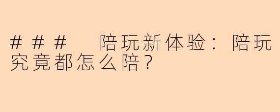 ### 陪玩新体验：陪玩究竟都怎么陪？