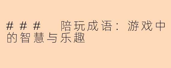 ### 陪玩成语:游戏中的智慧与乐趣