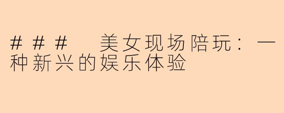 ### 美女现场陪玩：一种新兴的娱乐体验