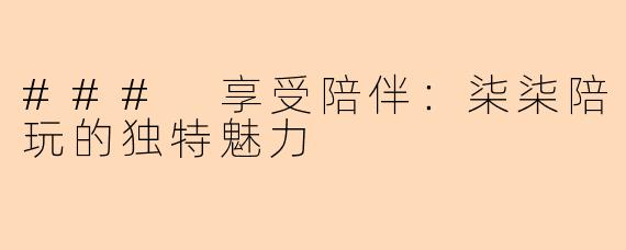 ### 享受陪伴：柒柒陪玩的独特魅力