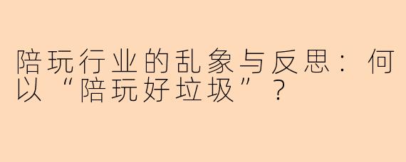 陪玩行业的乱象与反思：何以“陪玩好垃圾”？