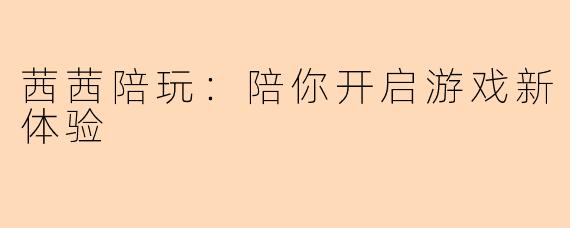 茜茜陪玩：陪你开启游戏新体验