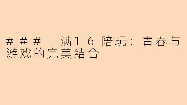 ### 满16陪玩：青春与游戏的完美结合