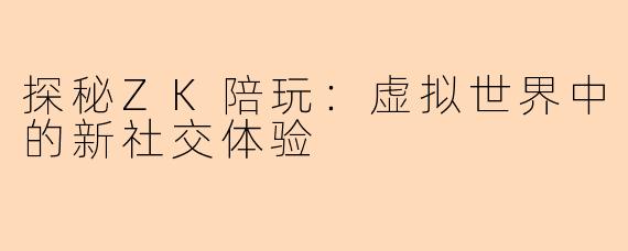 探秘ZK陪玩：虚拟世界中的新社交体验