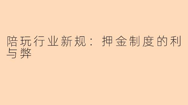 陪玩行业新规：押金制度的利与弊