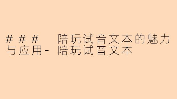 ### 陪玩试音文本的魅力与应用-陪玩试音文本