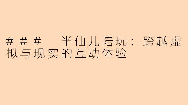 ### 半仙儿陪玩：跨越虚拟与现实的互动体验