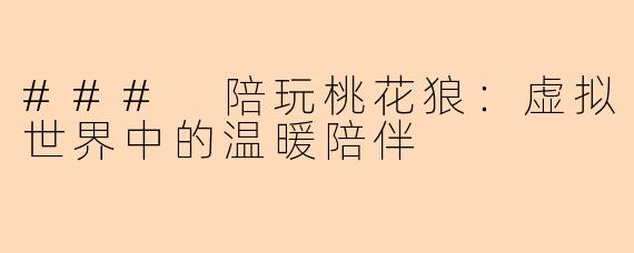 ### 陪玩桃花狼：虚拟世界中的温暖陪伴