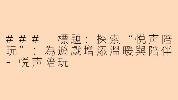 ### 標題：探索“悦声陪玩”：為遊戲增添溫暖與陪伴-悦声陪玩