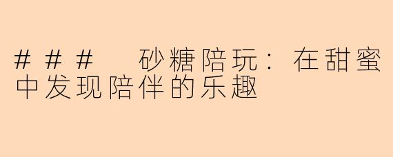 ### 砂糖陪玩：在甜蜜中发现陪伴的乐趣