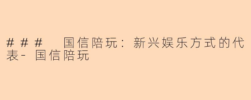 ### 国信陪玩：新兴娱乐方式的代表-国信陪玩